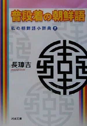 普段着の朝鮮語(2) 私の朝鮮語小辞典 河出文庫私の朝鮮語小辞典2