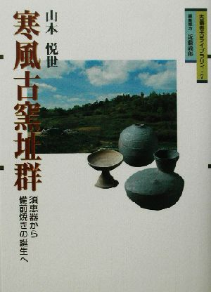 寒風古窯址群 須恵器から備前焼きの誕生へ 吉備考古ライブラリィ7