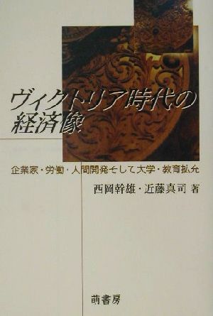 ヴィクトリア時代の経済像 企業家・労働・人間開発そして大学・教育拡充