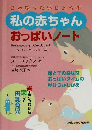 これならだいじょうぶ 私の赤ちゃんおっぱいノート書きこみながら楽しく母乳育児 母と子の幸せなおっぱいタイムの秘けつがわかる