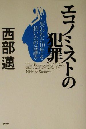 エコノミストの犯罪 「失われた10年」を招いたのは誰か