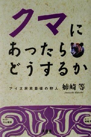 クマにあったらどうするか アイヌ民族最後の狩人姉崎等