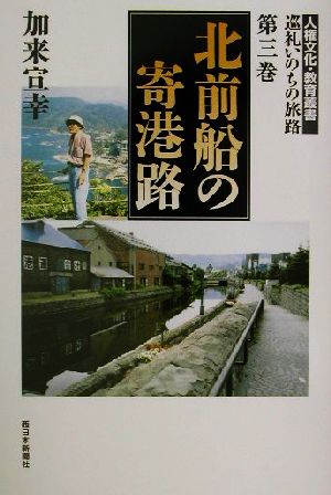 北前船の寄港路 人権文化・教育叢書 巡礼いのちの旅路第3巻巡礼いのちの旅路第3巻