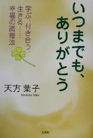 いつまでも、ありがとう 学ぶ、付き合う、生きる…幸福の調理法