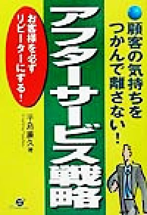 顧客の気持ちをつかんで離さない！アフターサビース戦略 お客様を必ずリピーターにする！