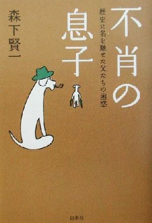 不肖の息子 歴史に名を馳せた父たちの困惑