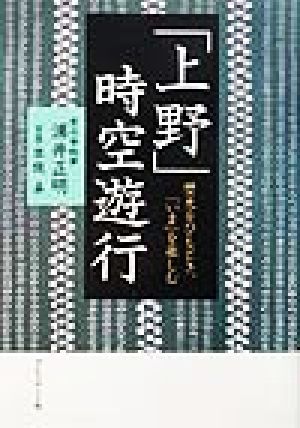 「上野」時空遊行 歴史をひもとき、「いま」を楽しむ