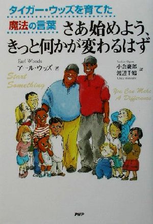 さあ始めよう、きっと何かが変わるはずタイガー・ウッズを育てた魔法の言葉