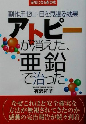 アトピーが消えた、亜鉛で治った 副作用ゼロ・目を見張る効果 元気になる赤の本