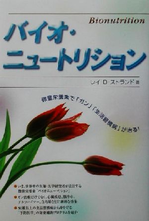 バイオ・ニュートリション 微量栄養素で「ガン」「生活習慣病」が治る！