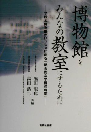 博物館をみんなの教室にするために 学校と博物館がいっしょに創る「総合的な学習の時間」