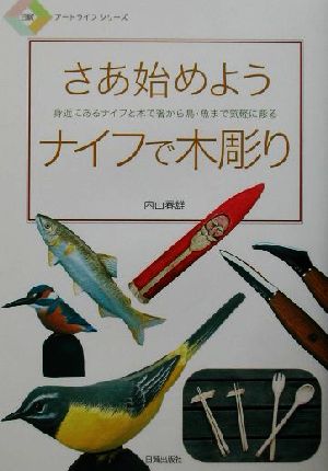 さあ始めようナイフで木彫り 身近にあるナイフと木で箸から鳥・魚まで気軽に彫る 日貿アートライフシリーズ