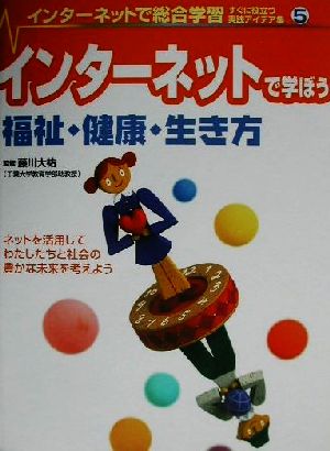 インターネットで総合学習 すぐに役立つ実践アイデア集(5) インターネットで学ぼう福祉・健康・生き方