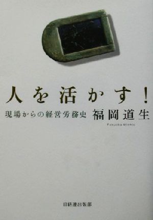 人を活かす！ 現場からの経営労務史