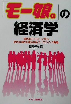 「モー娘。」の経済学 「国民的アイドル」に学ぶ、時代の流れを読み切るマーケティング戦略