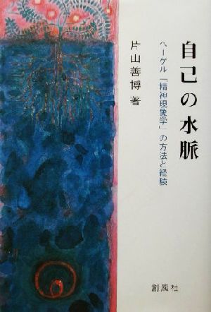 自己の水脈 ヘーゲル「精神現象学」の方法と経験