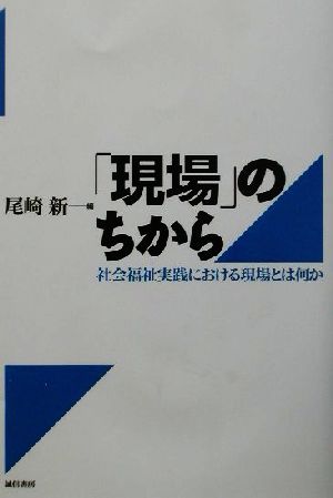 「現場」のちから 社会福祉実践における現場とは何か