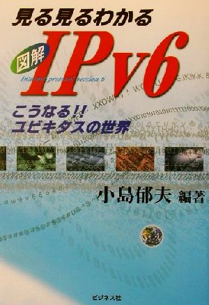 見る見るわかる図解IPv6 こうなる!!ユビキタスの世界