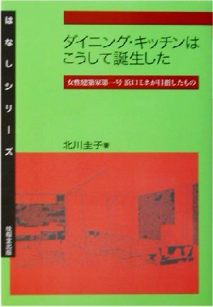 ダイニング・キッチンはこうして誕生した 女性建築家第一号浜口ミホが目指したもの はなしシリーズ