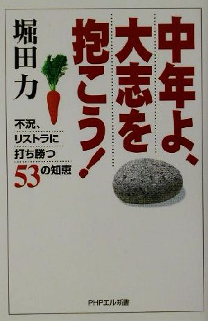 中年よ、大志を抱こう！ 不況、リストラに打ち勝つ53の知恵 PHPエル新書