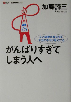 がんばりすぎてしまう人へ 心の姿勢を変えれば、本当の幸せが見えてくる ライフ&ビジネスシリーズ