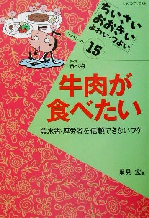 牛肉が食べたい 農水省・厚労省を信頼できないワケ ちいさい・おおきい・よわい・つよいブックレット15