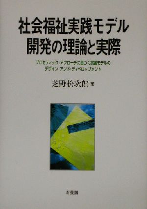 社会福祉実践モデル開発の理論と実際 プロセティック・アプローチに基づく実践モデルのデザイン・アンド・ディベロップメント