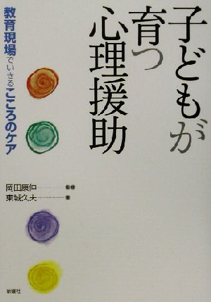 子どもが育つ心理援助 教育現場でいきるこころのケア