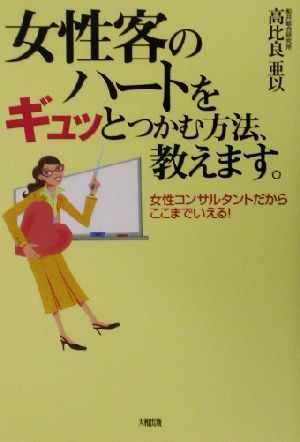 女性客のハートをギュッとつかむ方法、教えます。 女性コンサルタントだからここまでいえる！