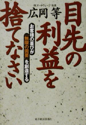 目先の利益を捨てなさい お客様の喜びが「無限の需要」を創造する