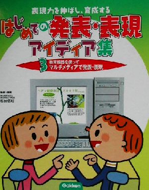 表現力を伸ばし、育成するはじめての発表・表現アイディア集(3) 教育機器を使ってマルチメディアで発表・表現