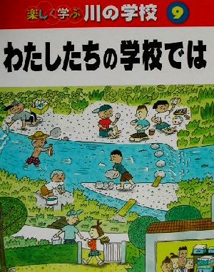 楽しく学ぶ川の学校(9) わたしたちの学校では