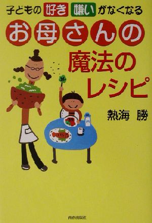 子どもの「好き嫌い」がなくなるお母さんの魔法のレシピ