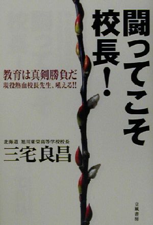 闘ってこそ校長！ 教育は真剣勝負だ 現役熱血校長先生、吼える!!