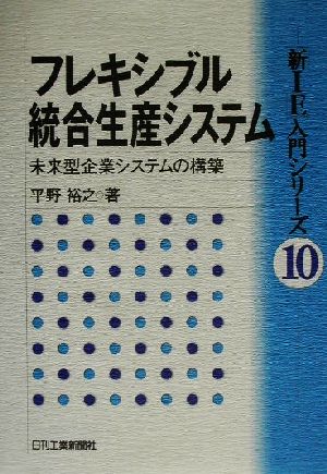 フレキシブル統合生産システム 未来型企業システムの構築 「新IE」入門シリーズ10