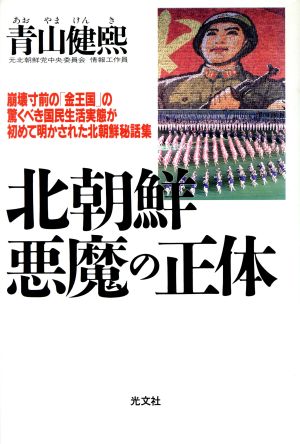 北朝鮮 悪魔の正体 崩壊寸前の「金王国」の驚くべき国民生活 実態が初めて明かされた北朝鮮秘話集