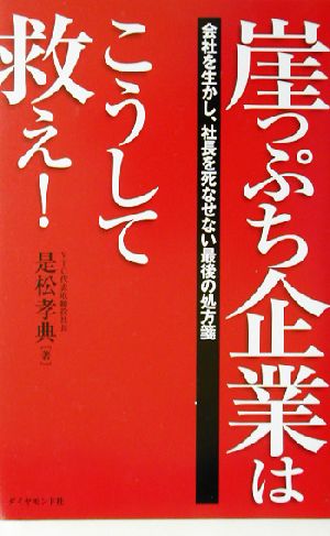 崖っぷち企業はこうして救え！ 会社を生かし、社長を死なせない最後の処方箋