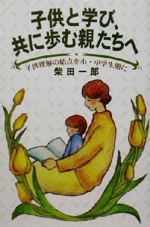 子供と学び、共に歩む親たちへ 子供理解の始点を小・中学生期に