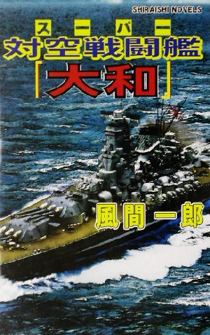 スーパー対空戦闘艦『大和』 サイパンの空、地獄の炎に燃ゆ!! 白石ノベルス