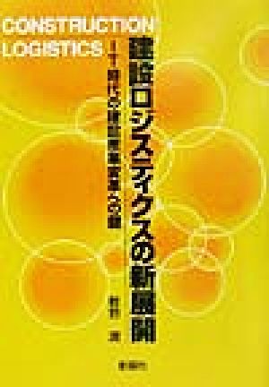 建設ロジスティクスの新展開 IT時代の建設産業変革への鍵