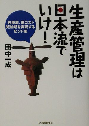 生産管理は日本流でいけ！ 在庫減、低コスト、短納期を実現するヒント集