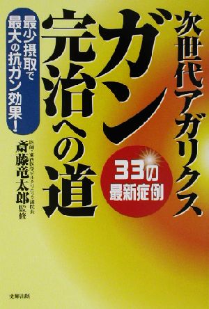 次世代アガリクス ガン完治への道 最小摂取で最大の抗ガン効果！33の最新症例 健康ブックス