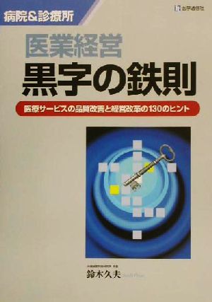 医業経営の黒字の鉄則 病院&診療所 医療サービスの品質改善と経営改革の130のヒント