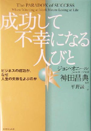 成功して不幸になる人びと ビジネスの成功が、なぜ人生の失敗をよぶのか