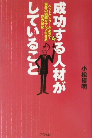 成功する人材がしていること ヘッドハンターがあかす自分の価値をアップさせる12の秘訣