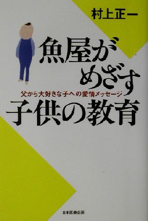 魚屋がめざす子供の教育 父から大好きな子への愛情メッセージ