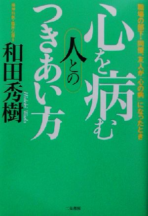 心を病む人とのつきあい方 職場の部下・同僚、友人が「心の病」になったとき