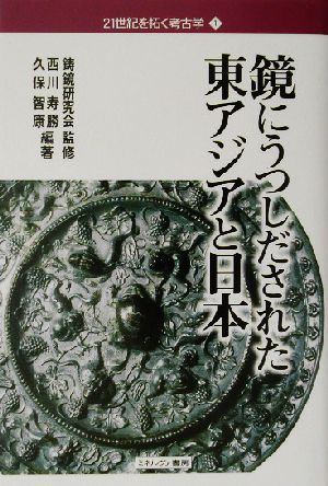 鏡にうつしだされた東アジアと日本 21世紀を拓く考古学1