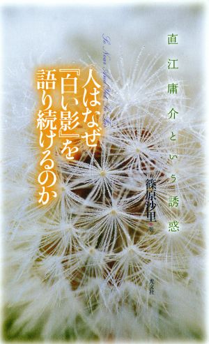 人はなぜ『白い影』を語り続けるのか 直江庸介という誘惑