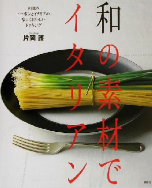 和の素材でイタリアン94皿のニッポンとイタリアの楽しくおいしいドッキング講談社のお料理BOOK